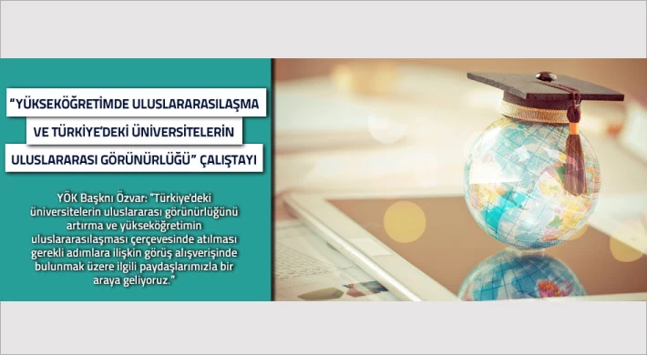 “Yükseköğretimde Uluslararasılaşma ve Türkiye’deki Üniversitelerin Uluslararası Görünürlüğü” Çalıştayı