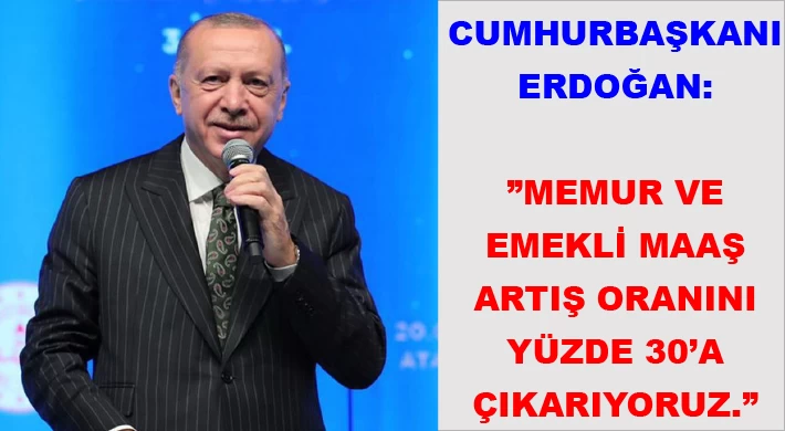 Cumhurbaşkanı Erdoğan: ”Memur ve emekli maaş artış oranını yüzde 30’a çıkarıyoruz.”