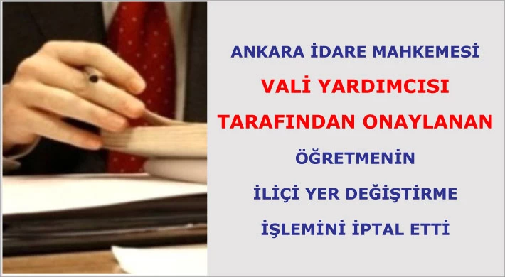 Ankara İdare Mahkemesi vali yardımcısı tarafından onaylanan öğretmenin iliçi yer değiştirme işlemini iptal etti