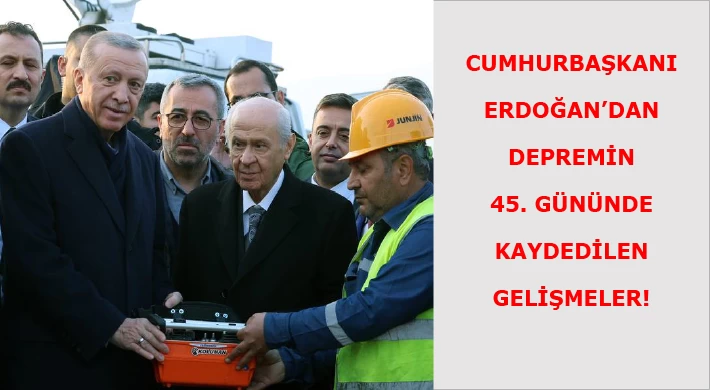 Cumhurbaşkanı Erdoğan’dan depremin 45. gününde kaydedilen gelişmeler!