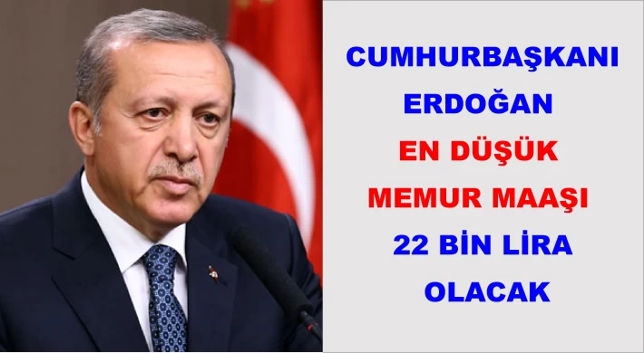 Cumhurbaşkanı Erdoğan En düşük memur maaşı 22 bin lira olacak