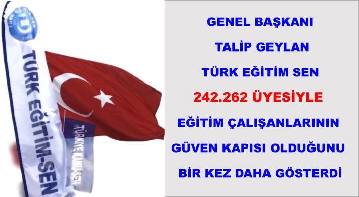 Genel Başkanı Talip Geylan Türk Eğitim- Sen 242.262 üyesiyle eğitim çalışanlarının güven kapısı olduğunu bir kez daha gösterdi