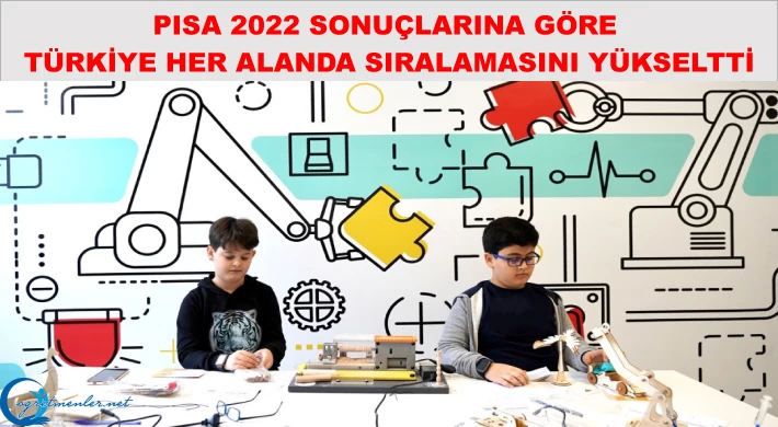 PISA 2022 Sonuçlarına Göre Türkiye Her Alanda Sıralamasını Yükseltti