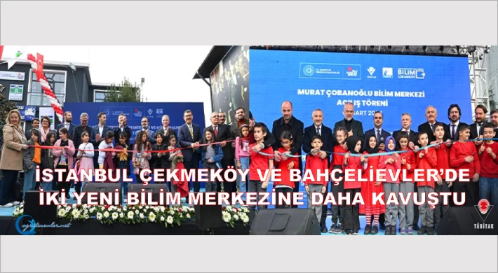 İstanbul Çekmeköy ve Bahçelievler’de İki Yeni Bilim Merkezine Daha Kavuştu