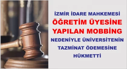 İzmir İdare Mahkemesi, öğretim üyesine yapılan mobbing nedeniyle üniversitenin tazminat ödemesine hükmetti