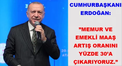 Cumhurbaşkanı Erdoğan: ”Memur ve emekli maaş artış oranını yüzde 30’a çıkarıyoruz.”