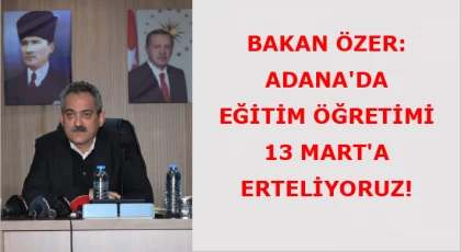 Bakan Özer: Adana’da Eğitim Öğretimi 13 Mart’a Erteliyoruz