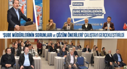 "Şube Müdürlerinin Sorunları ve Çözüm Önerileri’ Çalıştayı gerçekleştirildi