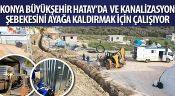 Konya Büyükşehir Hatay’da Su ve Kanalizasyon Şebekesini Ayağa Kaldırmak İçin Çalışıyor