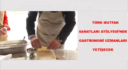 Türk Mutfak Sanatları Atölyesi’nde, gastronomi uzmanları yetişecek