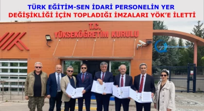 Türk Eğitim-Sen İdari Personelin Yer Değişikliği İçin Topladığı İmzaları YÖK’e İletti